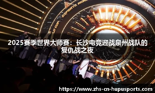 2025赛季世界大师赛:长沙电竞迎战泉州战队的复仇战之夜
