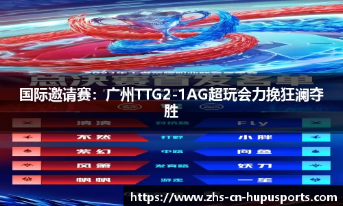 国际邀请赛:广州TTG2-1AG超玩会力挽狂澜夺胜