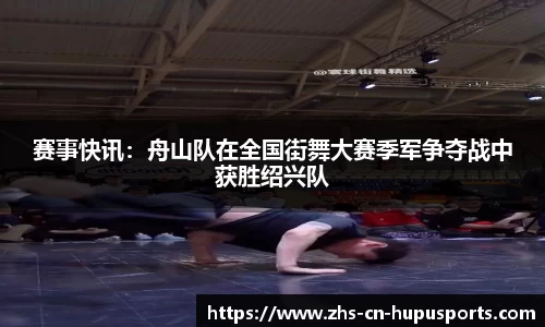 赛事快讯:舟山队在全国街舞大赛季军争夺战中获胜绍兴队