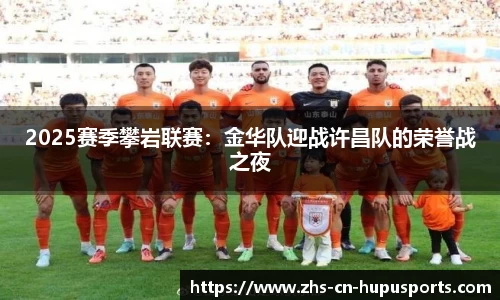 2025赛季攀岩联赛:金华队迎战许昌队的荣誉战之夜