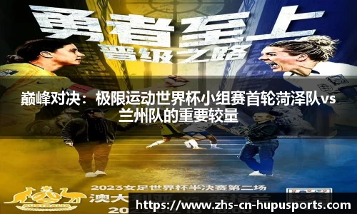 巅峰对决:极限运动世界杯小组赛首轮菏泽队vs兰州队的重要较量