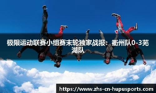 极限运动联赛小组赛末轮独家战报:衢州队0-3芜湖队