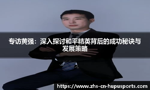 专访黄强:深入探讨和平精英背后的成功秘诀与发展策略