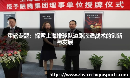 重磅专题:探索上海排球队边路渗透战术的创新与发展
