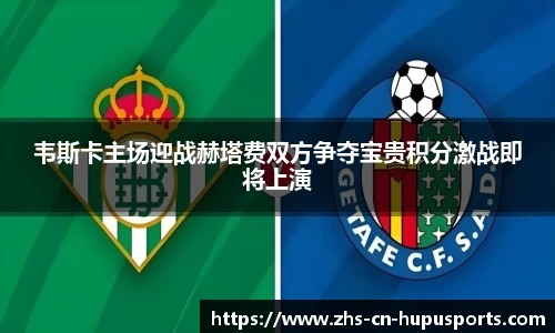 韦斯卡主场迎战赫塔费双方争夺宝贵积分激战即将上演